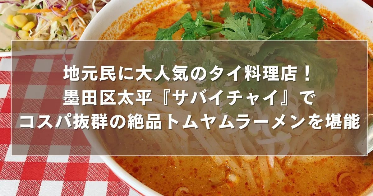 地元民に大人気のタイ料理店！墨田区太平『サバイチャイ』でコスパ抜群の絶品トムヤムラーメンを堪能