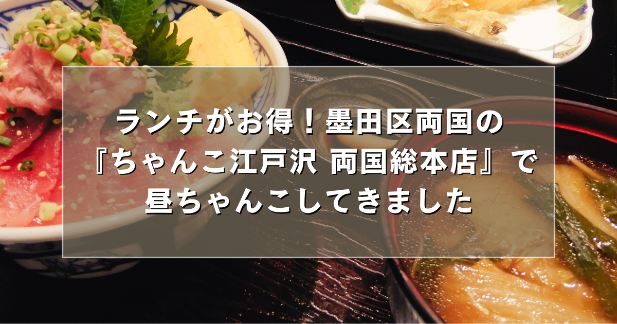 ランチがお得！墨田区両国の『ちゃんこ江戸沢 両国総本店』で昼ちゃんこしてきました