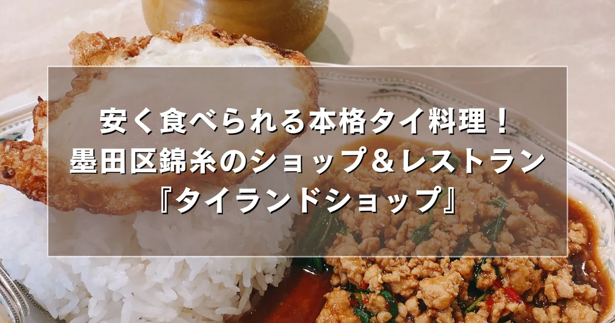 安く食べられる本格タイ料理！墨田区錦糸のショップ＆レストラン『タイランドショップ』