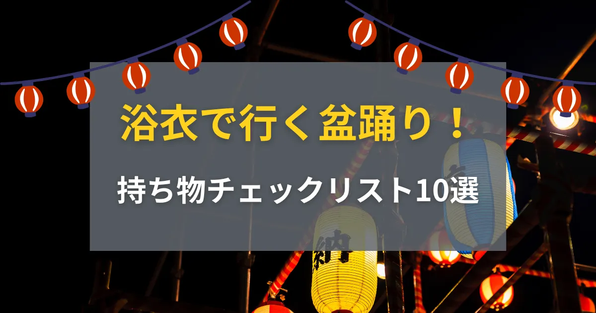 浴衣で行く盆踊り！持ち物チェックリスト10選【忘れ物ゼロ】