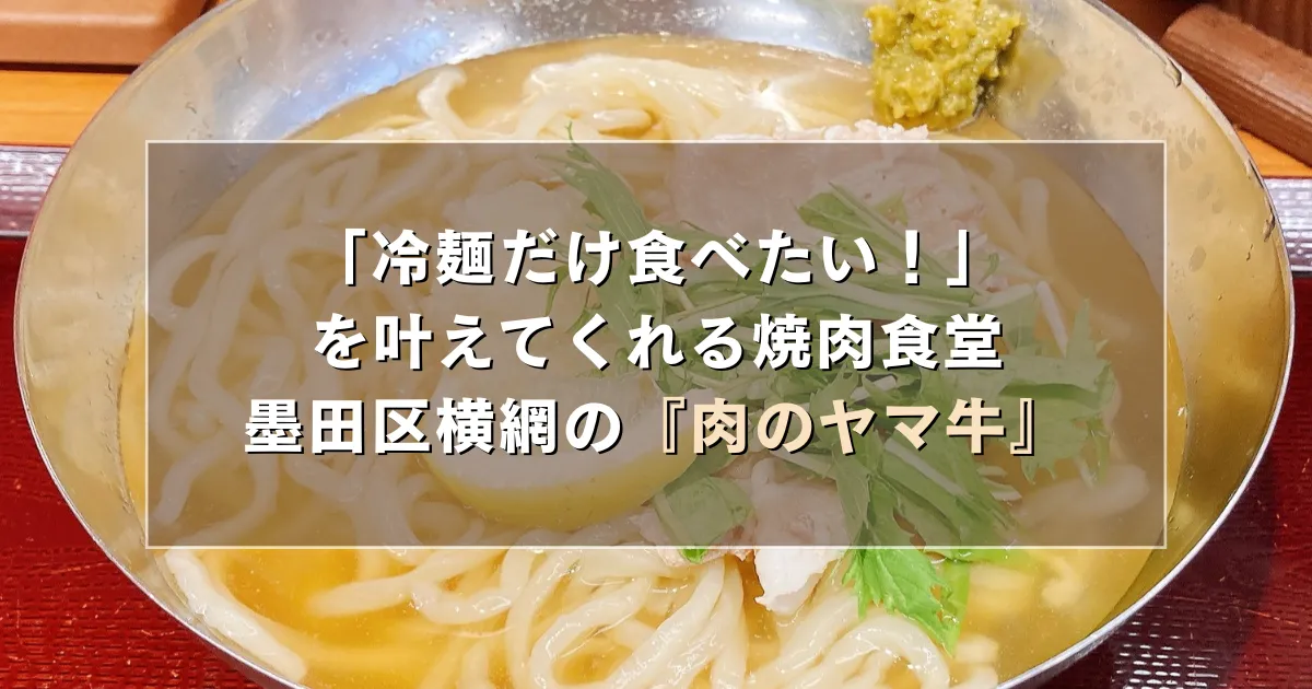 冷麺だけ食べたい！を叶えてくれる焼肉食堂、墨田区横網の『肉のヤマ牛』