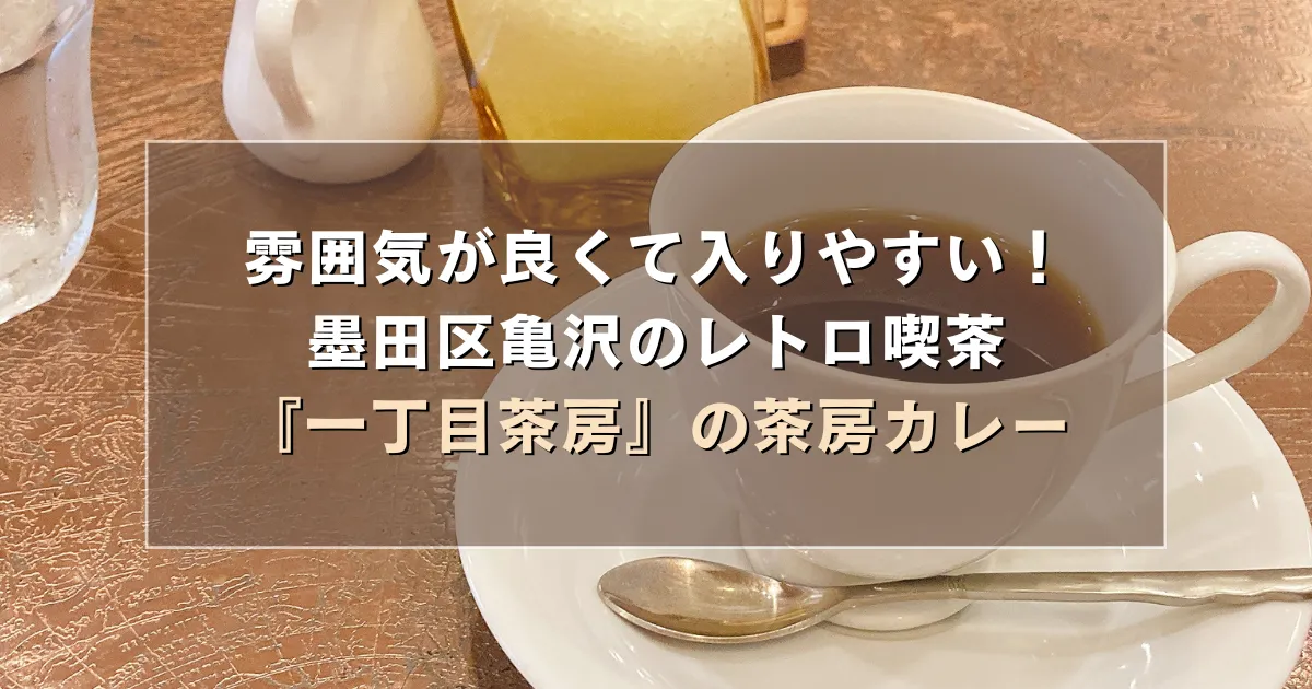 雰囲気が良くて入りやすい！墨田区亀沢のレトロ喫茶『一丁目茶房』の茶房カレー