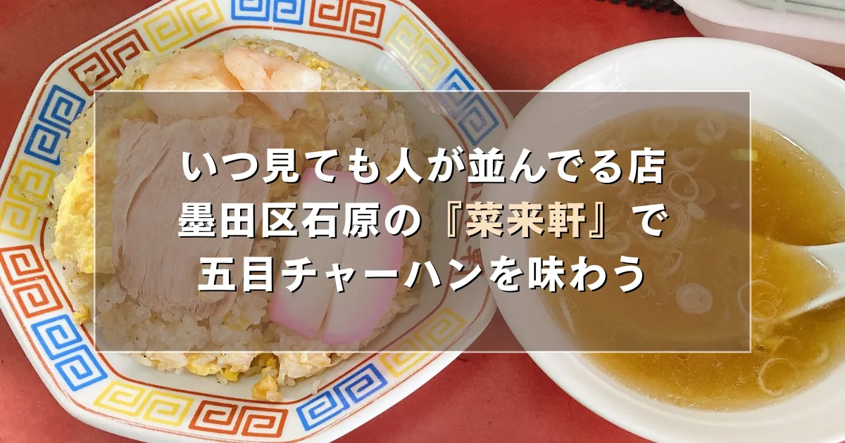 いつ見ても人が並んでる店、墨田区石原の『菜来軒』で五目チャーハンを味わう
