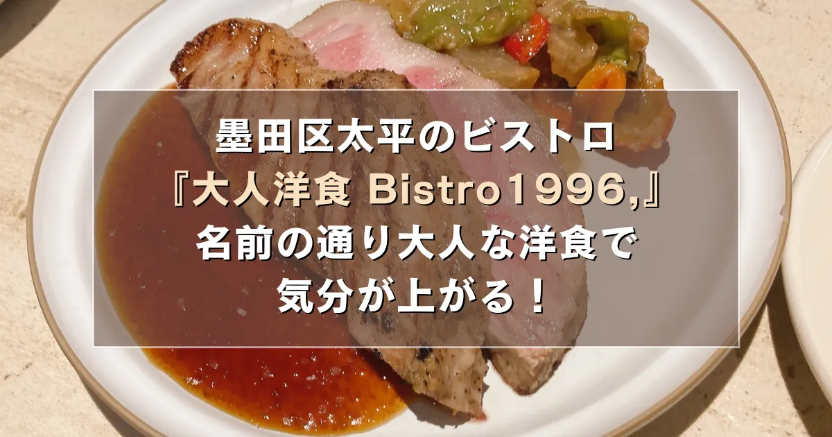 墨田区太平のビストロ『大人洋食 Bistro1996,』は名前の通り大人な洋食で気分が上がる！