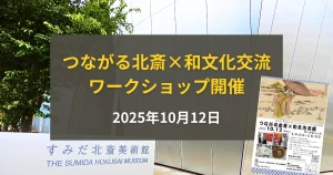 つながる北斎×和文化交流ワークショップ開催!墨田で伝統文化と現代をつなぐ一日【2025年10月12日】