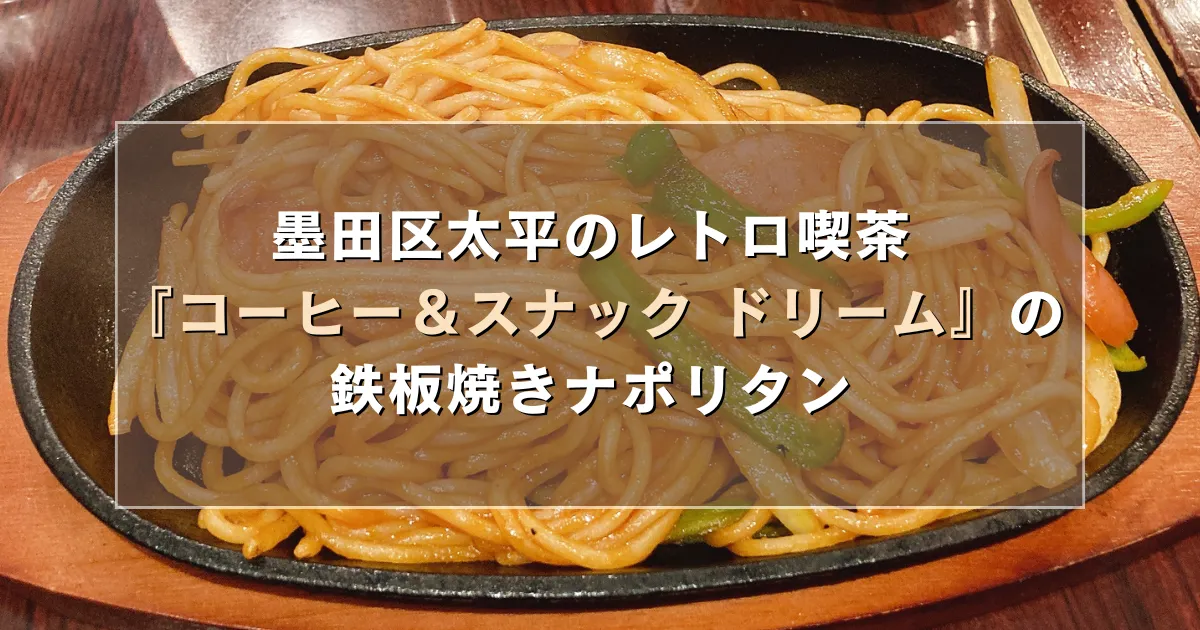 墨田区太平のレトロ喫茶『コーヒー&スナック ドリーム』で鉄板焼きナポリタンランチ!