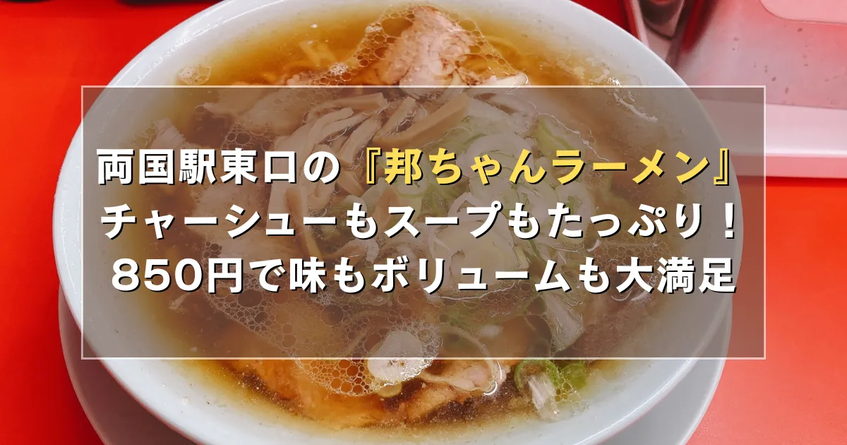 両国駅東口の『邦ちゃんラーメン』はチャーシューもスープもたっぷり!850円で味にもボリュームにも大満足です