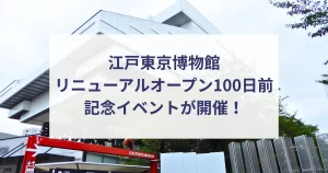 【12/18~21】江戸東京博物館リニューアルオープン100日前記念イベントが開催！