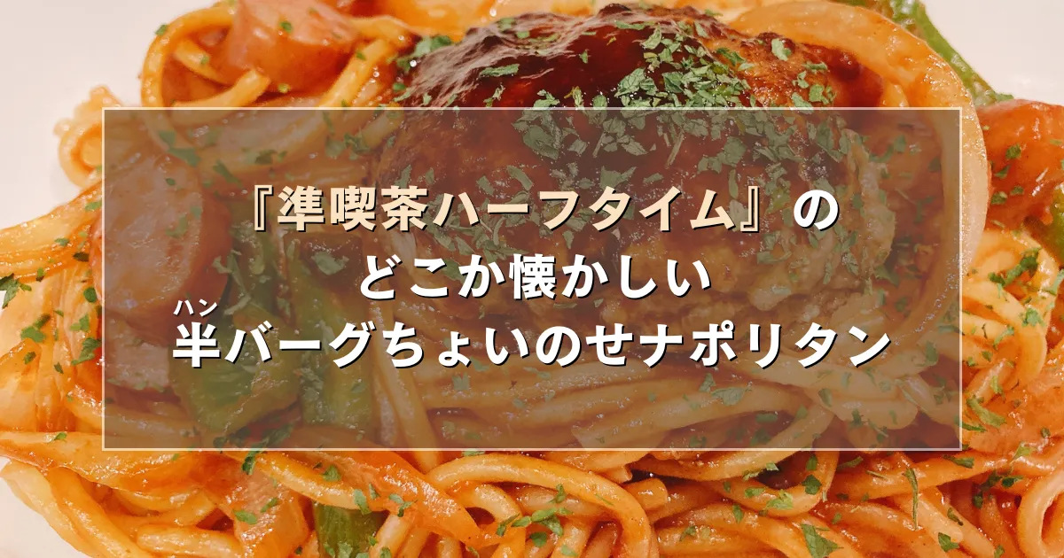 準喫茶ハーフタイムのどこか懐かしい半バーグちょいのせナポリタン