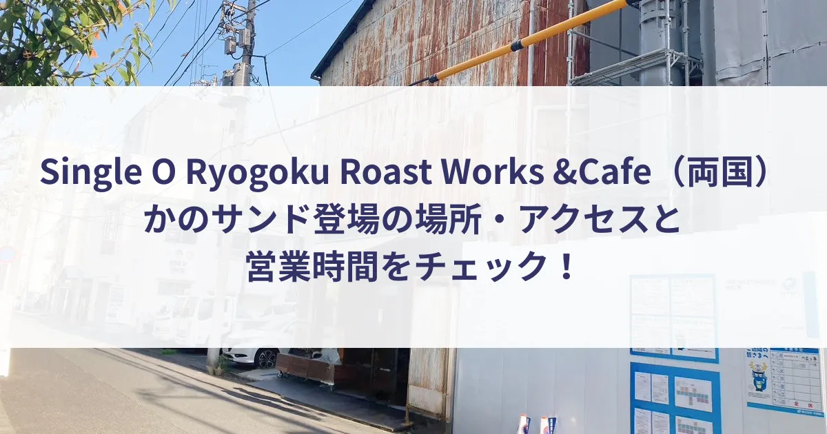 Single O Ryogoku Roast Works &Cafe（両国）かのサンド登場の場所・アクセスと営業時間をチェック！