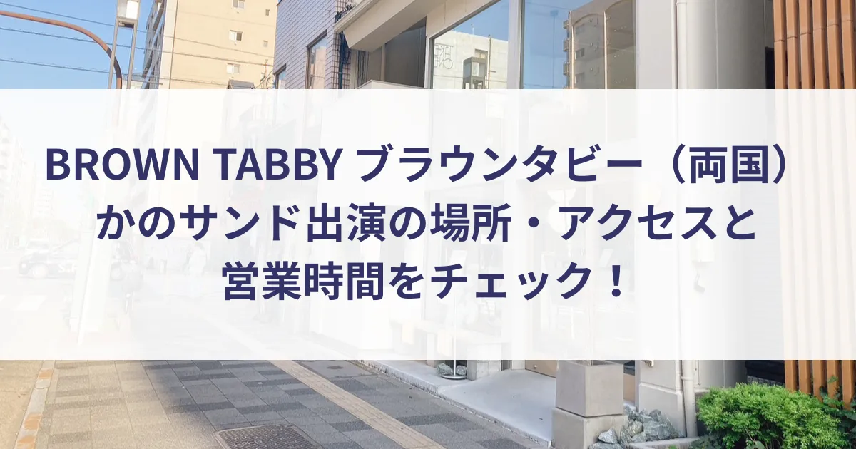 BROWN TABBY ブラウンタビー(両国)かのサンド出演の場所・アクセスと営業時間をチェック!