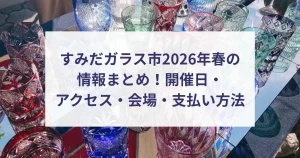 すみだガラス市2026年春の情報まとめ！開催日・アクセス・会場・支払い方法