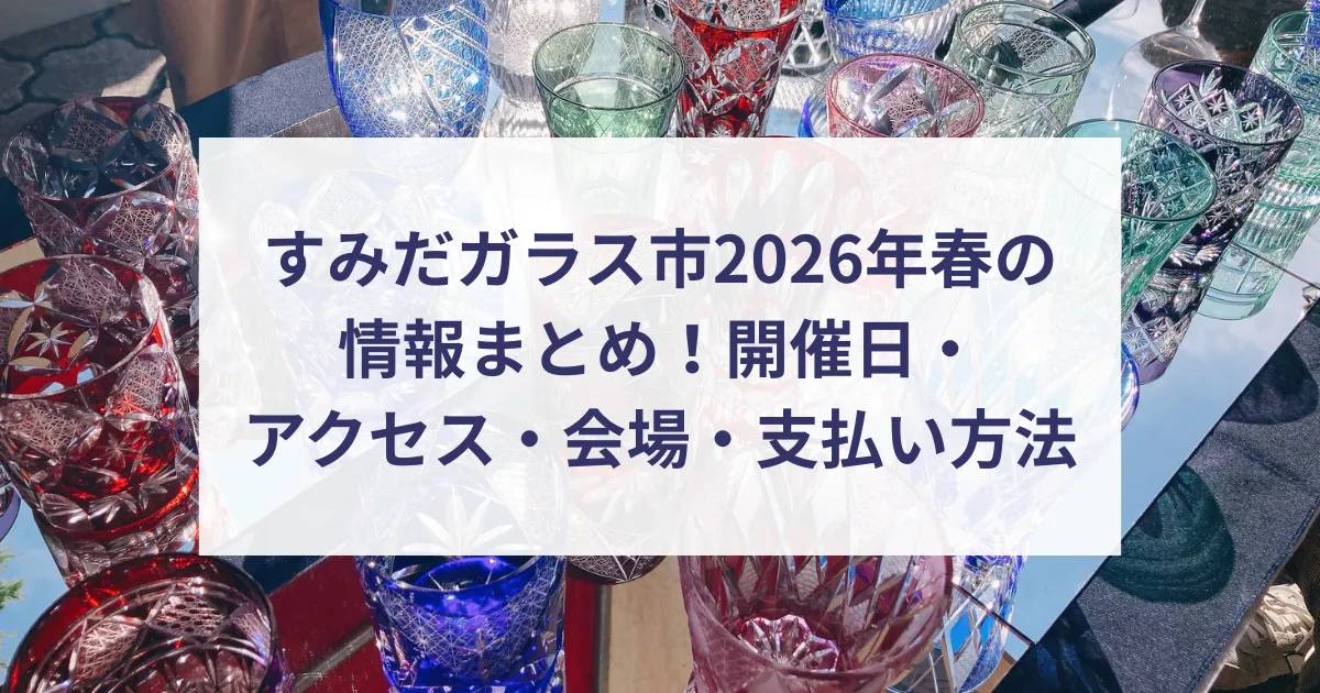 すみだガラス市2026年春の情報まとめ！開催日・アクセス・会場・支払い方法