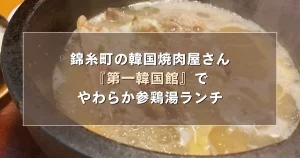 錦糸町の韓国焼肉屋さん『第一韓国館』でやわらか参鶏湯ランチ