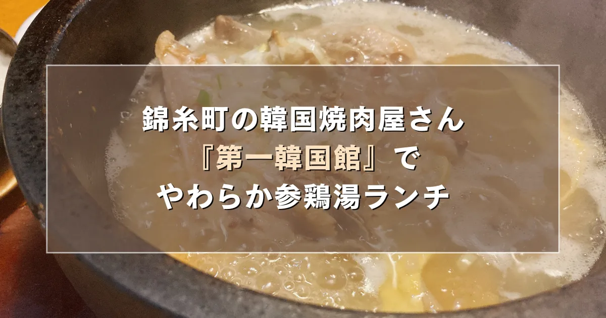 錦糸町の韓国焼肉屋さん『第一韓国館』でやわらか参鶏湯ランチ