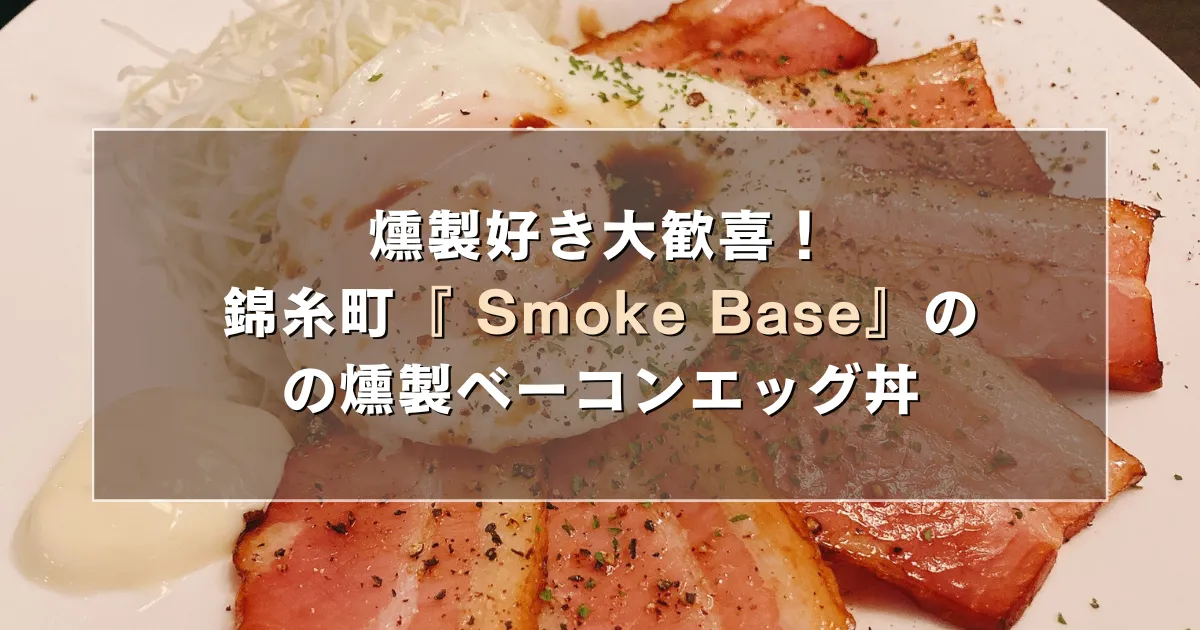 燻製好き大歓喜!錦糸町の『 Smoke Base(スモークベース)』の燻製ベーコンエッグ丼